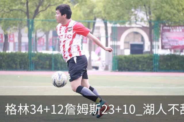 格林34+12詹姆斯23+10 湖人不敌火箭连胜终结